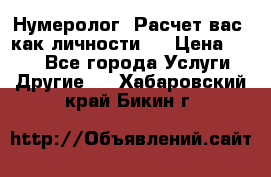 Нумеролог. Расчет вас, как личности.  › Цена ­ 400 - Все города Услуги » Другие   . Хабаровский край,Бикин г.